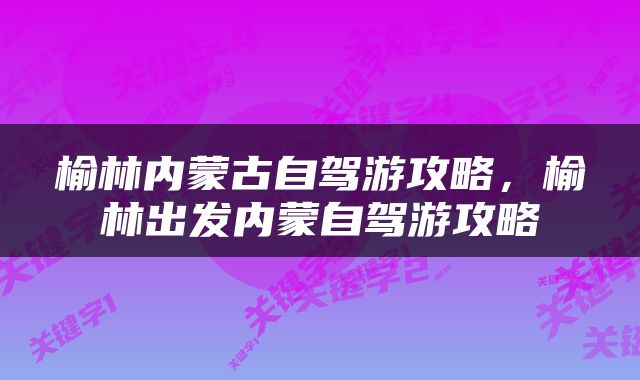 榆林内蒙古自驾游攻略，榆林出发内蒙自驾游攻略
