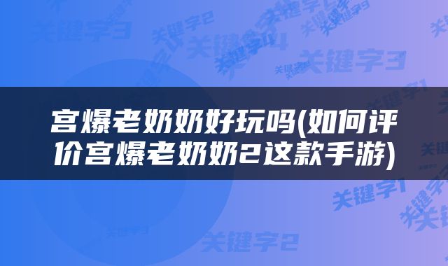 宫爆老奶奶好玩吗(如何评价宫爆老奶奶2这款手游)