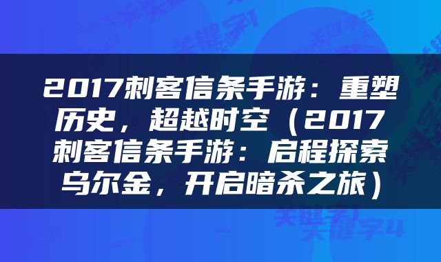 2017刺客信条手游：重塑历史，超越时空（2017刺客信条手游：启程探索乌尔金，开启暗杀之旅）