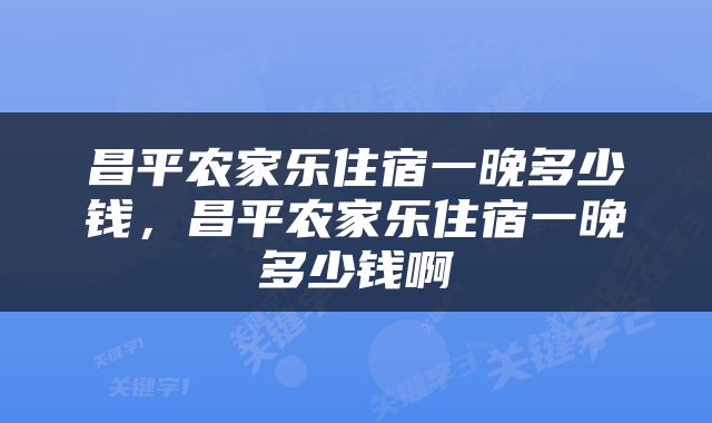昌平农家乐住宿一晚多少钱，昌平农家乐住宿一晚多少钱啊