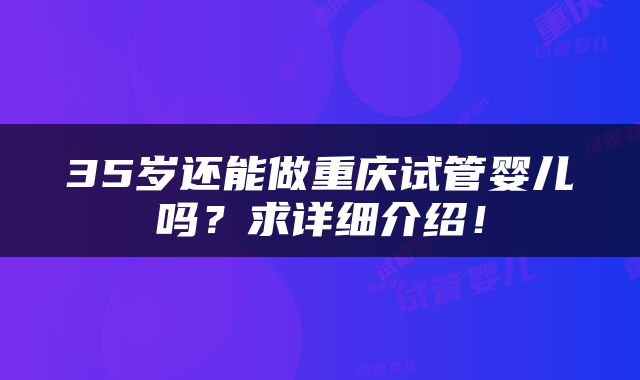 35岁还能做重庆试管婴儿吗？求详细介绍！