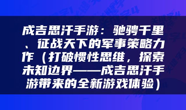 成吉思汗手游：驰骋千里、征战天下的军事策略力作（打破惯性思维，探索未知边界——成吉思汗手游带来的全新游戏体验）
