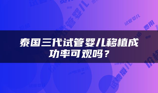 泰国三代试管婴儿移植成功率可观吗？