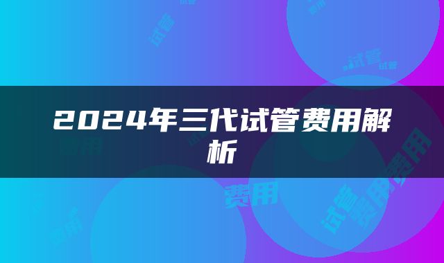 2024年三代试管费用解析
