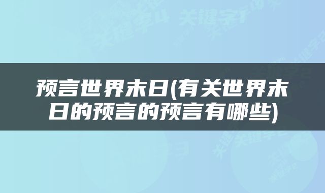 预言世界末日(有关世界末日的预言的预言有哪些)