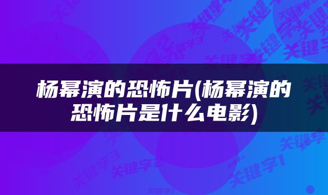 杨幂演的恐怖片(杨幂演的恐怖片是什么电影)