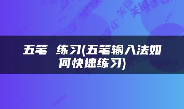 五笔 练习(五笔输入法如何快速练习)
