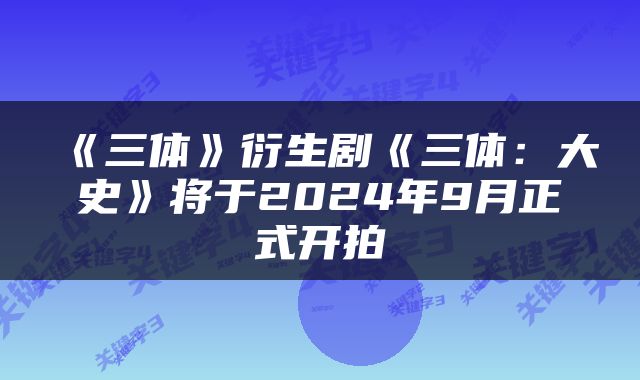 《三体》衍生剧《三体：大史》将于2024年9月正式开拍