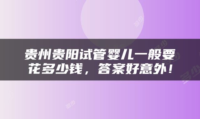 贵州贵阳试管婴儿一般要花多少钱，答案好意外！