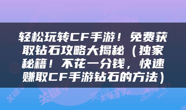轻松玩转CF手游！免费获取钻石攻略大揭秘（独家秘籍！不花一分钱，快速赚取CF手游钻石的方法）
