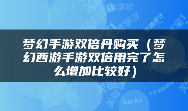 梦幻手游双倍丹购买（梦幻西游手游双倍用完了怎么增加比较好）
