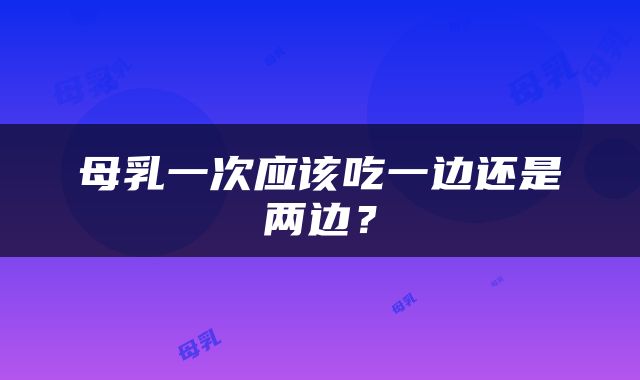 母乳一次应该吃一边还是两边？
