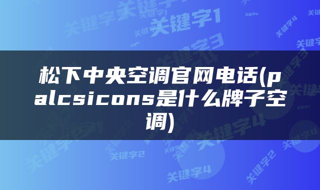 松下中央空调官网电话(palcsicons是什么牌子空调)
