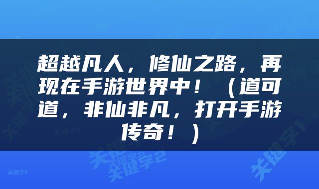 超越凡人，修仙之路，再现在手游世界中！（道可道，非仙非凡，打开手游传奇！）