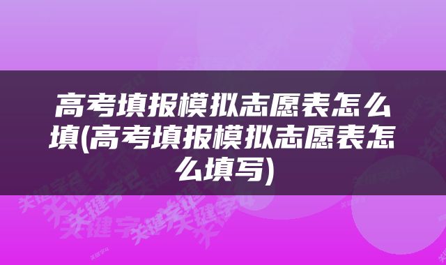 高考填报模拟志愿表怎么填(高考填报模拟志愿表怎么填写)