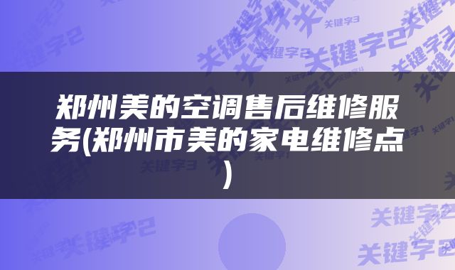 郑州美的空调售后维修服务(郑州市美的家电维修点)