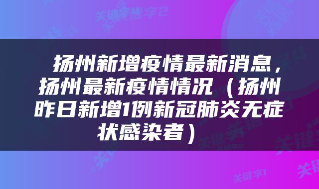 扬州新增疫情最新消息,扬州最新疫情情况(扬州昨日新增1例新冠肺炎无症状感染者)