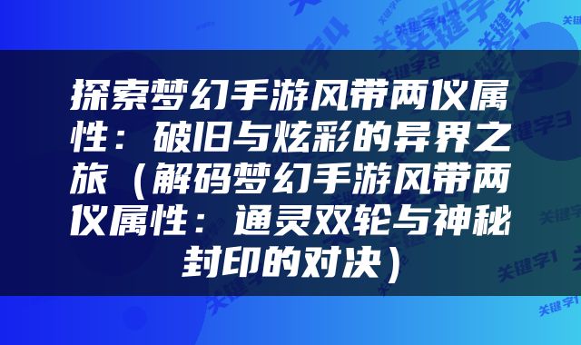 探索梦幻手游风带两仪属性：破旧与炫彩的异界之旅（解码梦幻手游风带两仪属性：通灵双轮与神秘封印的对决）