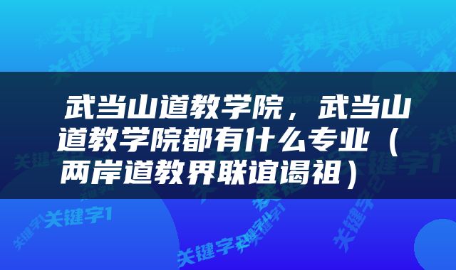  武当山道教学院，武当山道教学院都有什么专业（两岸道教界联谊谒祖） 