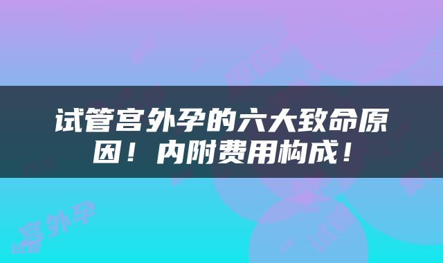 试管宫外孕的六大致命原因！内附费用构成！
