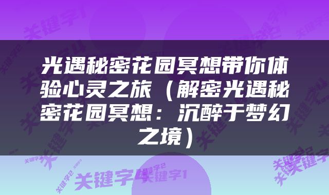 光遇秘密花园冥想带你体验心灵之旅（解密光遇秘密花园冥想：沉醉于梦幻之境）