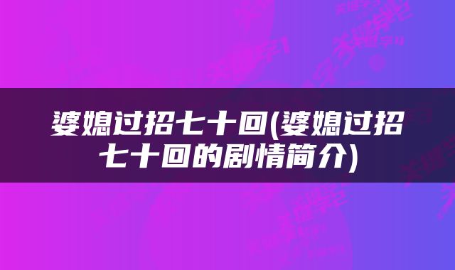 婆媳过招七十回(婆媳过招七十回的剧情简介)