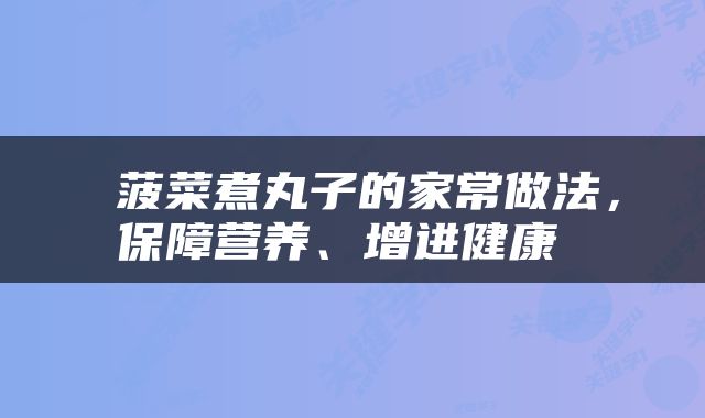  菠菜煮丸子的家常做法，保障营养、增进健康 