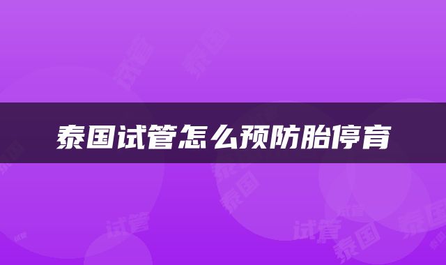 泰国试管怎么预防胎停育