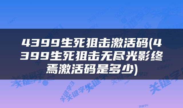 4399生死狙击激活码(4399生死狙击无尽光影终焉激活码是多少)