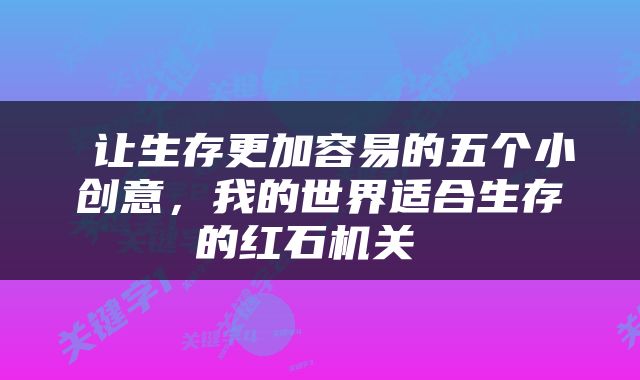  让生存更加容易的五个小创意，我的世界适合生存的红石机关 