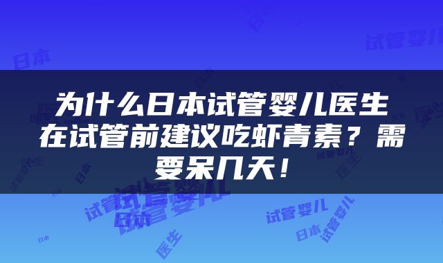 为什么日本试管婴儿医生在试管前建议吃虾青素？需要呆几天！