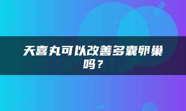 天喜丸可以改善多囊卵巢吗？