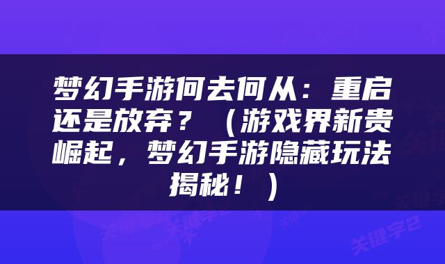 梦幻手游何去何从：重启还是放弃？（游戏界新贵崛起，梦幻手游隐藏玩法揭秘！）