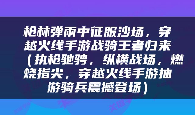 枪林弹雨中征服沙场，穿越火线手游战骑王者归来（执枪驰骋，纵横战场，燃烧指尖，穿越火线手游抽游骑兵震撼登场）