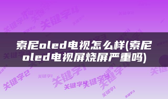 索尼oled电视怎么样(索尼oled电视屏烧屏严重吗)
