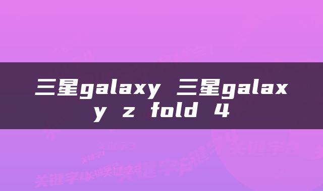 三星galaxy 三星galaxy z fold 4