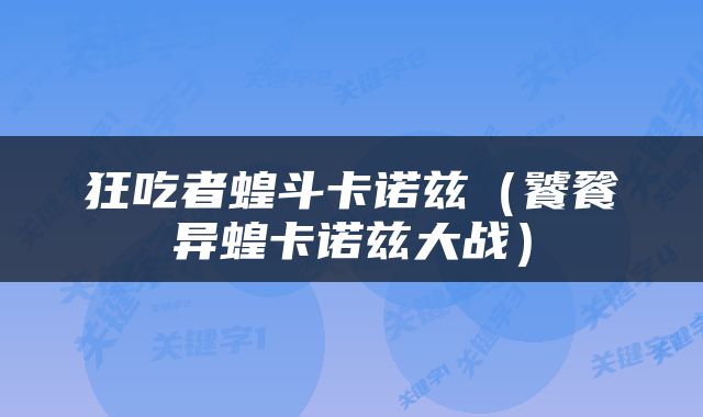 狂吃者蝗斗卡诺兹（饕餮异蝗卡诺兹大战）