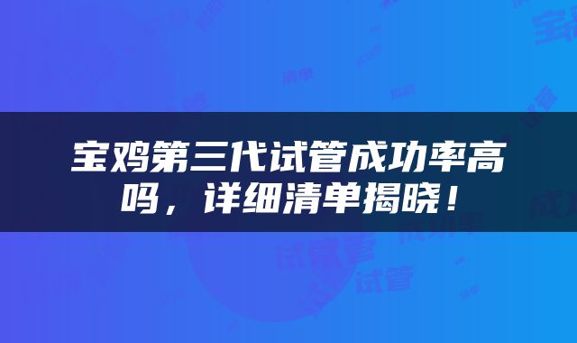 宝鸡第三代试管成功率高吗，详细清单揭晓！