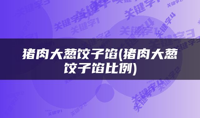 猪肉大葱饺子馅(猪肉大葱饺子馅比例)