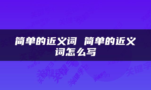 简单的近义词 简单的近义词怎么写