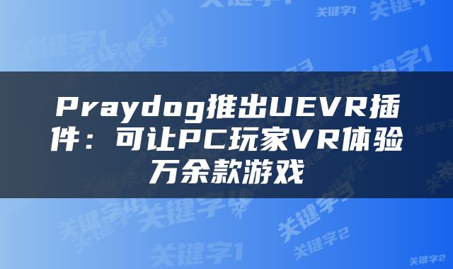 Praydog推出UEVR插件：可让PC玩家VR体验万余款游戏