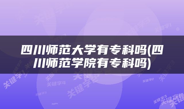 四川师范大学有专科吗(四川师范学院有专科吗)