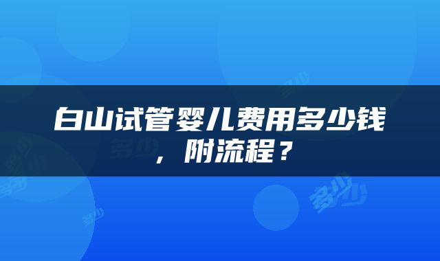 白山试管婴儿费用多少钱，附流程？