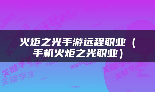 火炬之光手游远程职业（手机火炬之光职业）