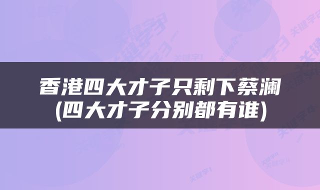 香港四大才子只剩下蔡澜(四大才子分别都有谁)