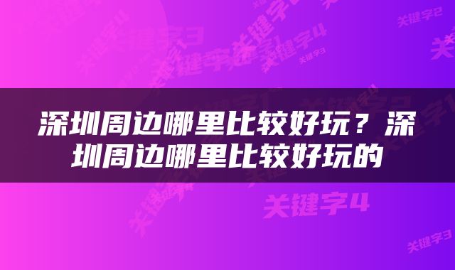 深圳周边哪里比较好玩？深圳周边哪里比较好玩的