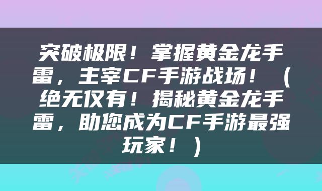 突破极限！掌握黄金龙手雷，主宰CF手游战场！（绝无仅有！揭秘黄金龙手雷，助您成为CF手游最强玩家！）