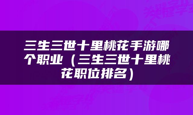 三生三世十里桃花手游哪个职业（三生三世十里桃花职位排名）