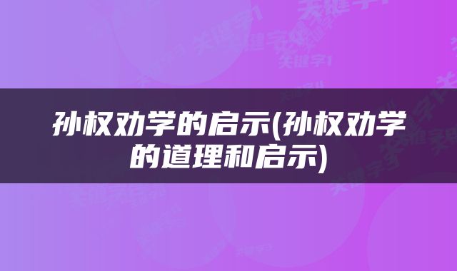孙权劝学的启示(孙权劝学的道理和启示)