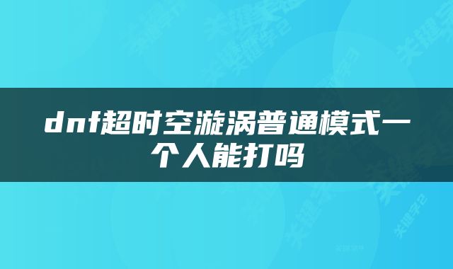 dnf超时空漩涡普通模式一个人能打吗